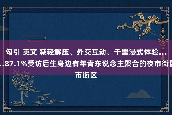 勾引 英文 减轻解压、外交互动、千里浸式体验……87.1%受访后生身边有年青东说念主聚合的夜市街区
