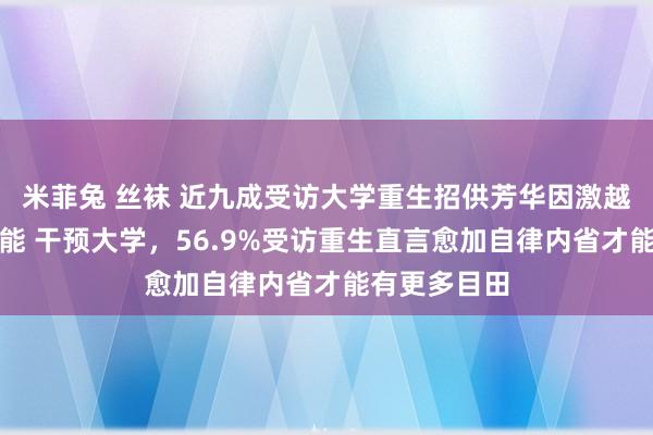 米菲兔 丝袜 近九成受访大学重生招供芳华因激越创造无尽可能 干预大学，56.9%受访重生直言愈加自律内省才能有更多目田