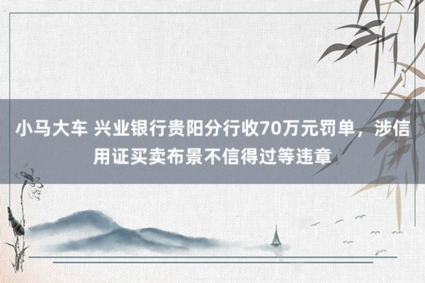 小马大车 兴业银行贵阳分行收70万元罚单，涉信用证买卖布景不信得过等违章