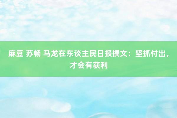 麻豆 苏畅 马龙在东谈主民日报撰文：坚抓付出，才会有获利