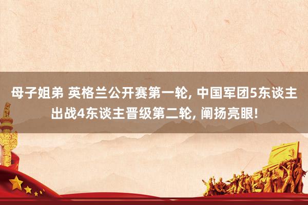 母子姐弟 英格兰公开赛第一轮， 中国军团5东谈主出战4东谈主晋级第二轮， 阐扬亮眼!