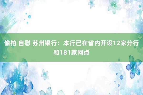 偷拍 自慰 苏州银行：本行已在省内开设12家分行和181家网点