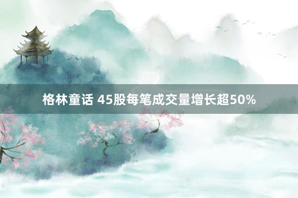 格林童话 45股每笔成交量增长超50%