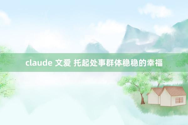 claude 文爱 托起处事群体稳稳的幸福