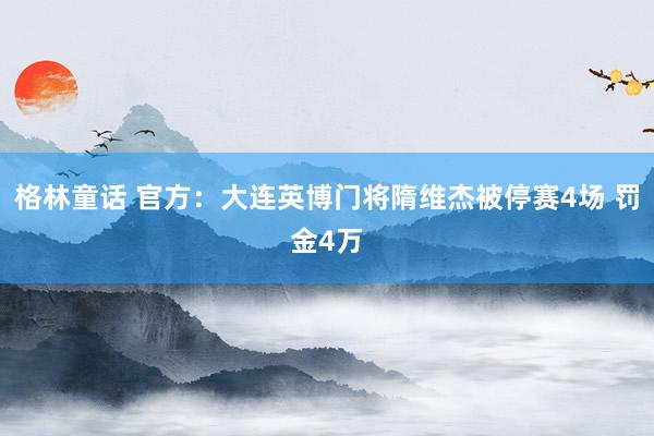 格林童话 官方：大连英博门将隋维杰被停赛4场 罚金4万