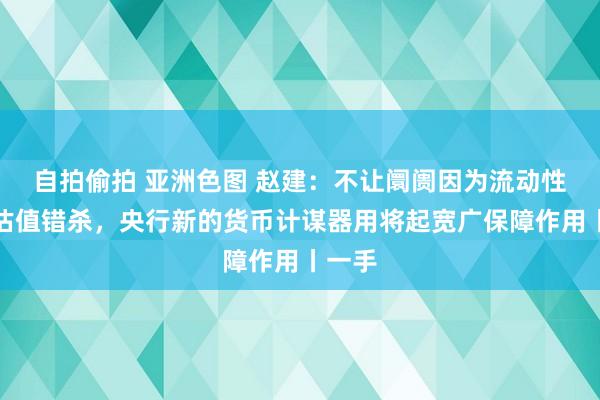 自拍偷拍 亚洲色图 赵建：不让阛阓因为流动性出现估值错杀，央行新的货币计谋器用将起宽广保障作用丨一手