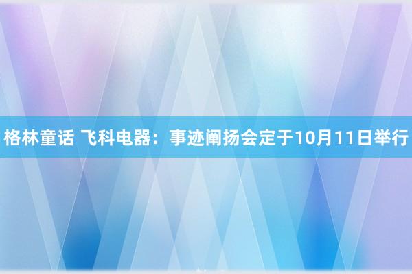 格林童话 飞科电器：事迹阐扬会定于10月11日举行