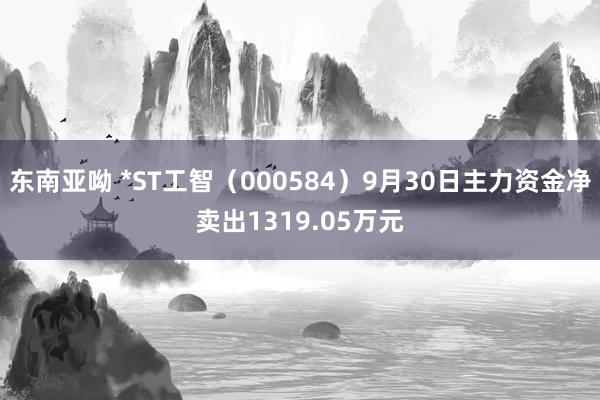 东南亚呦 *ST工智（000584）9月30日主力资金净卖出1319.05万元