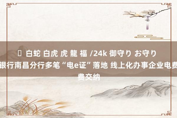 ✨白蛇 白虎 虎 龍 福 /24k 御守り お守り 民生银行南昌分行多笔“电e证”落地 线上化办事企业电费交纳