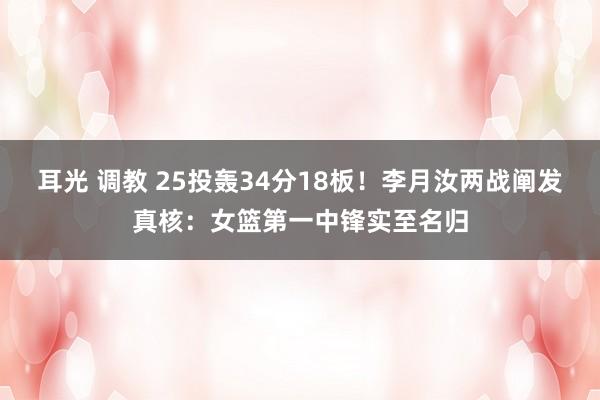 耳光 调教 25投轰34分18板！李月汝两战阐发真核：女篮第一中锋实至名归