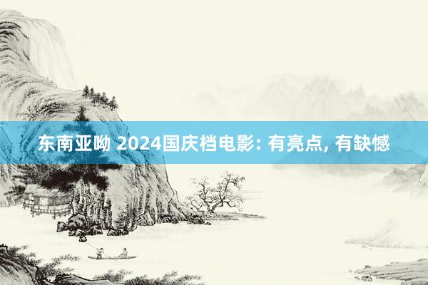 东南亚呦 2024国庆档电影: 有亮点, 有缺憾