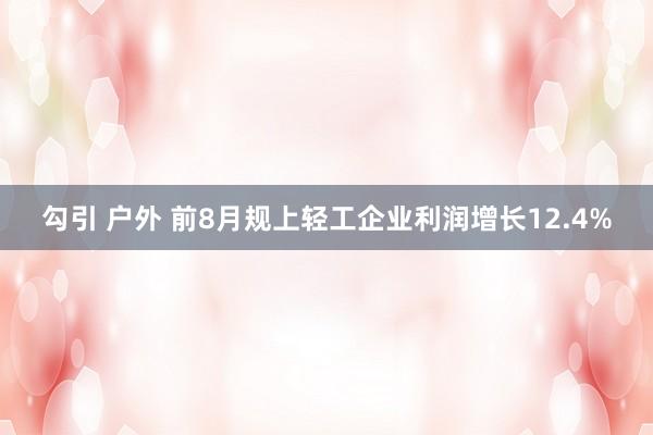 勾引 户外 前8月规上轻工企业利润增长12.4%