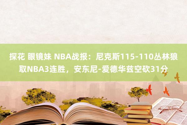 探花 眼镜妹 NBA战报：尼克斯115-110丛林狼取NBA3连胜，安东尼-爱德华兹空砍31分