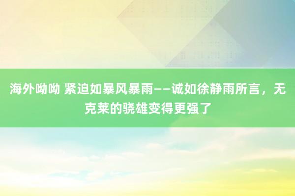 海外呦呦 紧迫如暴风暴雨——诚如徐静雨所言，无克莱的骁雄变得更强了