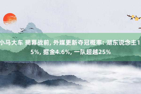 小马大车 揭幕战前, 外媒更新夺冠概率: 湖东说念主1.5%, 掘金4.6%, 一队超越25%