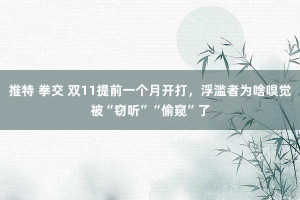 推特 拳交 双11提前一个月开打，浮滥者为啥嗅觉被“窃听”“偷窥”了