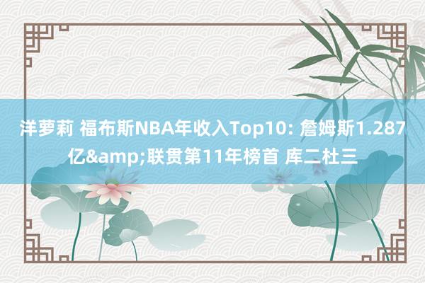 洋萝莉 福布斯NBA年收入Top10: 詹姆斯1.287亿&联贯第11年榜首 库二杜三