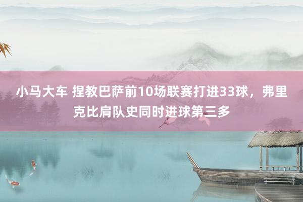 小马大车 捏教巴萨前10场联赛打进33球，弗里克比肩队史同时进球第三多