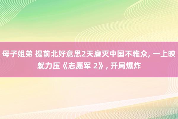 母子姐弟 提前北好意思2天磨灭中国不雅众， 一上映就力压《志愿军 2》， 开局爆炸