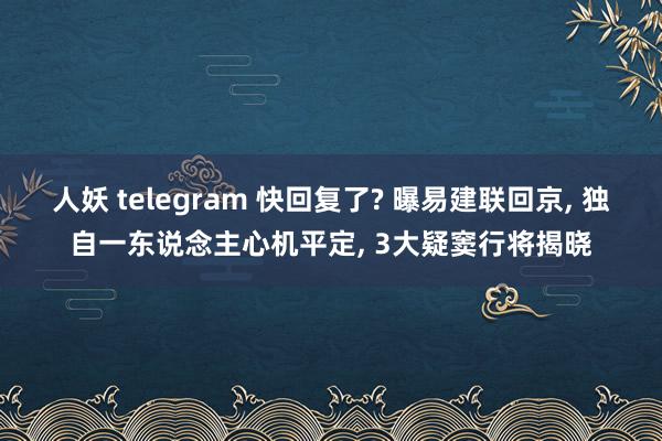 人妖 telegram 快回复了? 曝易建联回京, 独自一东说念主心机平定, 3大疑窦行将揭晓