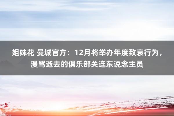 姐妹花 曼城官方：12月将举办年度致哀行为，漫骂逝去的俱乐部关连东说念主员