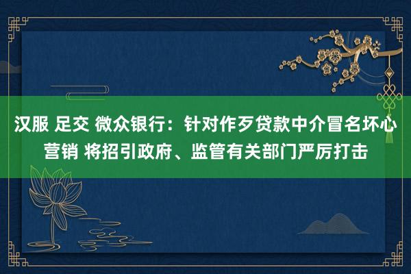 汉服 足交 微众银行：针对作歹贷款中介冒名坏心营销 将招引政府、监管有关部门严厉打击