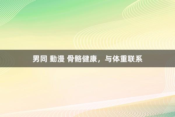 男同 動漫 骨骼健康，与体重联系