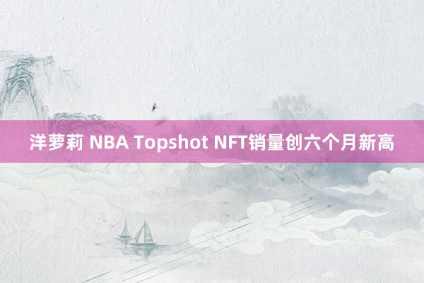 洋萝莉 NBA Topshot NFT销量创六个月新高