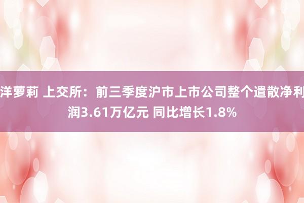 洋萝莉 上交所：前三季度沪市上市公司整个遣散净利润3.61万亿元 同比增长1.8%