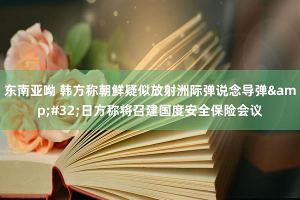 东南亚呦 韩方称朝鲜疑似放射洲际弹说念导弹&#32;日方称将召建国度安全保险会议