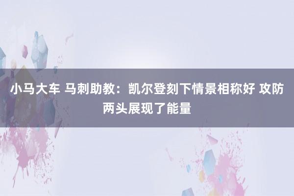 小马大车 马刺助教：凯尔登刻下情景相称好 攻防两头展现了能量