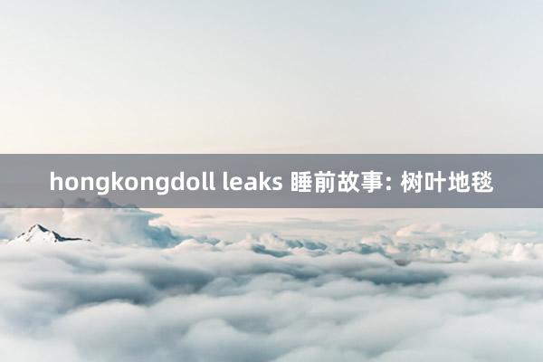 hongkongdoll leaks 睡前故事: 树叶地毯