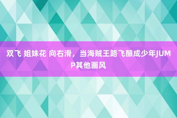 双飞 姐妹花 向右滑，当海贼王路飞酿成少年JUMP其他画风