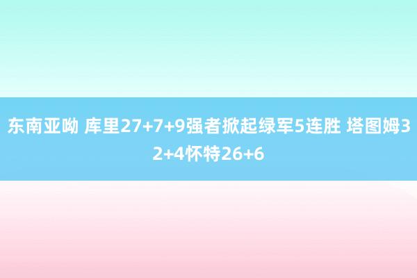 东南亚呦 库里27+7+9强者掀起绿军5连胜 塔图姆32+4怀特26+6