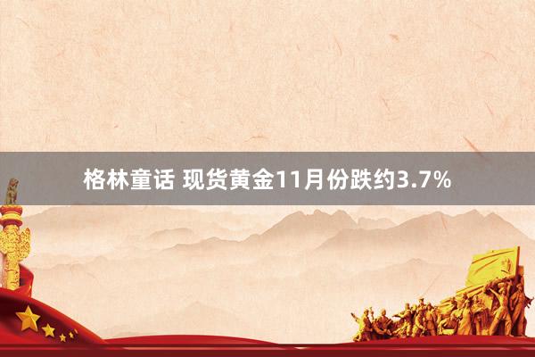 格林童话 现货黄金11月份跌约3.7%