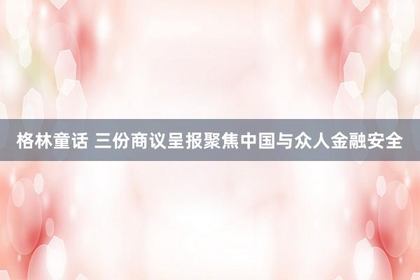 格林童话 三份商议呈报聚焦中国与众人金融安全