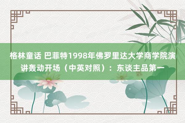 格林童话 巴菲特1998年佛罗里达大学商学院演讲轰动开场（中英对照）：东谈主品第一