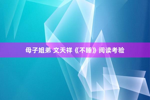 母子姐弟 文天祥《不睡》阅读考验