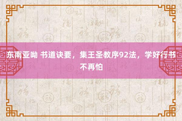 东南亚呦 书道诀要，集王圣教序92法，学好行书不再怕