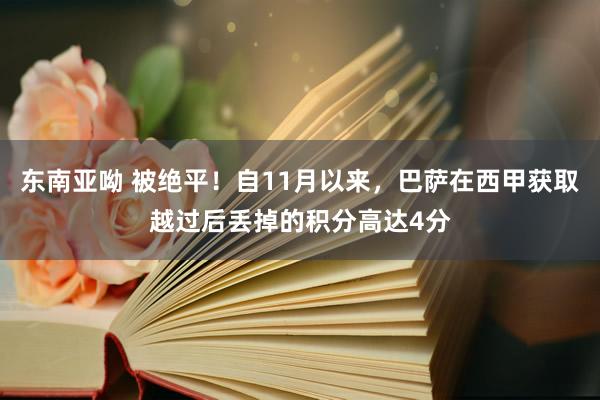 东南亚呦 被绝平！自11月以来，巴萨在西甲获取越过后丢掉的积分高达4分