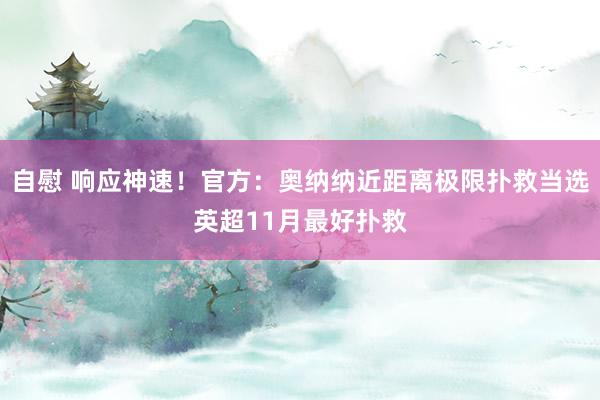 自慰 响应神速！官方：奥纳纳近距离极限扑救当选英超11月最好扑救