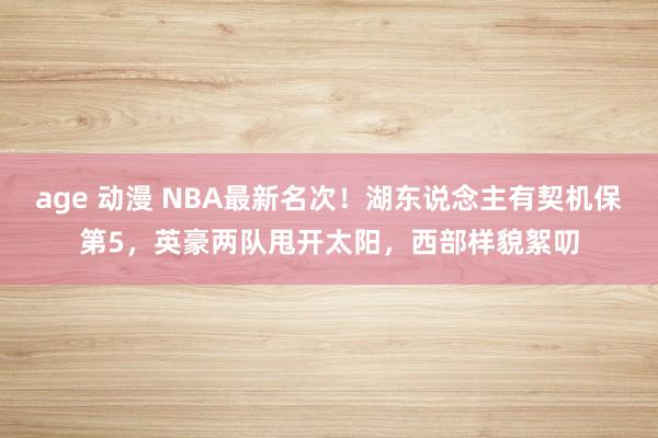 age 动漫 NBA最新名次！湖东说念主有契机保第5，英豪两队甩开太阳，西部样貌絮叨