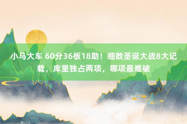 小马大车 60分36板18助！细数圣诞大战8大记载，库里独占两项，哪项最难破