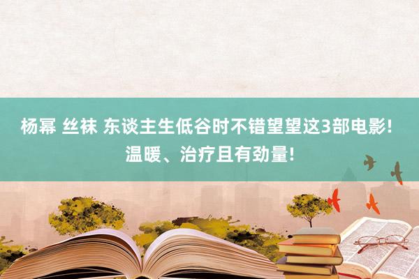 杨幂 丝袜 东谈主生低谷时不错望望这3部电影! 温暖、治疗且有劲量!