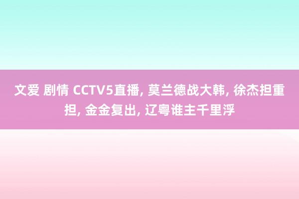 文爱 剧情 CCTV5直播， 莫兰德战大韩， 徐杰担重担， 金金复出， 辽粤谁主千里浮