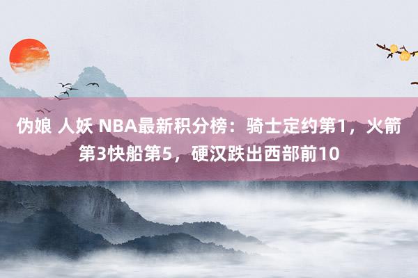 伪娘 人妖 NBA最新积分榜：骑士定约第1，火箭第3快船第5，硬汉跌出西部前10