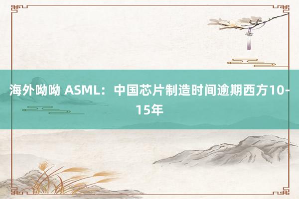 海外呦呦 ASML：中国芯片制造时间逾期西方10-15年