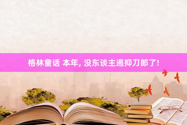 格林童话 本年， 没东谈主遏抑刀郎了!