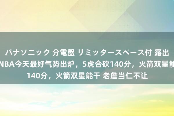 パナソニック 分電盤 リミッタースペース付 露出・半埋込両用形 NBA今天最好气势出炉，5虎合砍140分，火箭双星能干 老詹当仁不让